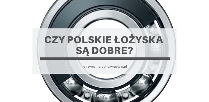 Czy polskie łożyska są dobre?