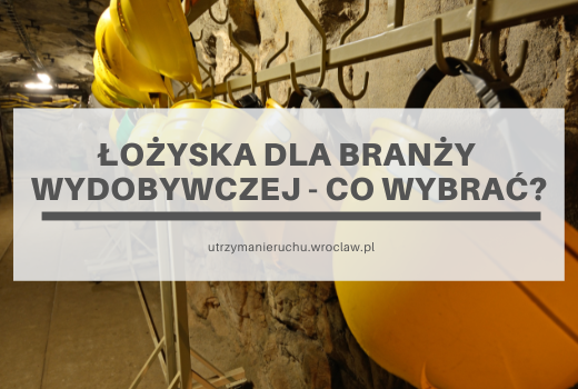 Łożyska dla branży wydobywczej - co wybrać?