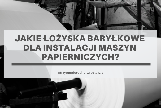Jakie łożyska baryłkowe dla instalacji maszyn papierniczych?